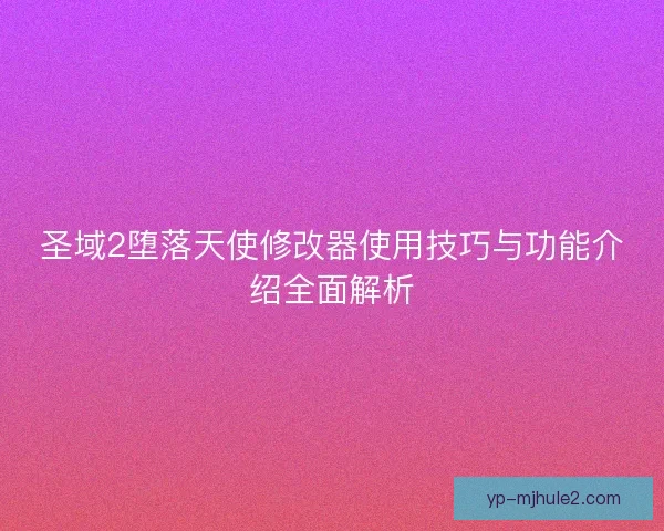 圣域2堕落天使修改器使用技巧与功能介绍全面解析